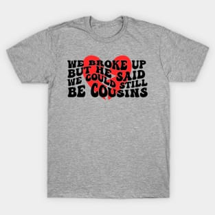 We Broke Up But He Said We Could Still Be Cousins T-Shirt